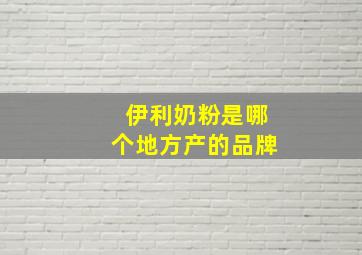 伊利奶粉是哪个地方产的品牌