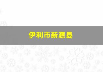 伊利市新源县