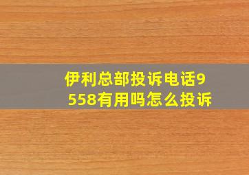 伊利总部投诉电话9558有用吗怎么投诉