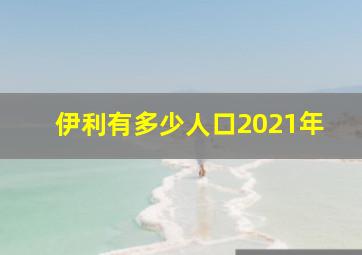 伊利有多少人口2021年