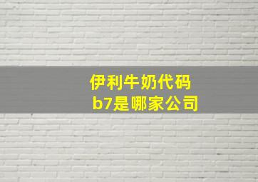 伊利牛奶代码b7是哪家公司