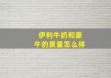 伊利牛奶和蒙牛的质量怎么样