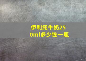 伊利纯牛奶250ml多少钱一瓶