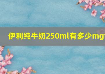 伊利纯牛奶250ml有多少mg钙