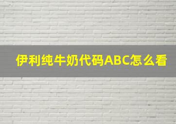 伊利纯牛奶代码ABC怎么看