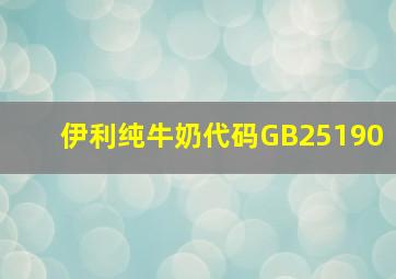 伊利纯牛奶代码GB25190