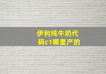 伊利纯牛奶代码c1哪里产的