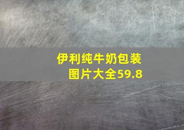 伊利纯牛奶包装图片大全59.8