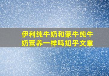 伊利纯牛奶和蒙牛纯牛奶营养一样吗知乎文章