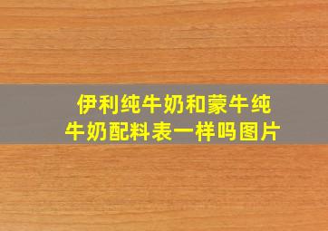 伊利纯牛奶和蒙牛纯牛奶配料表一样吗图片