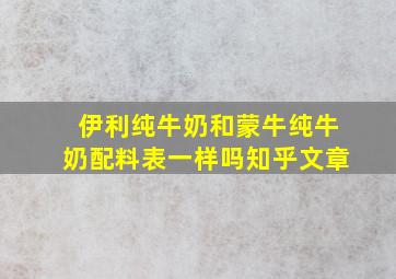 伊利纯牛奶和蒙牛纯牛奶配料表一样吗知乎文章