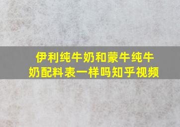 伊利纯牛奶和蒙牛纯牛奶配料表一样吗知乎视频