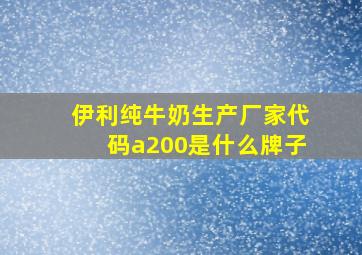 伊利纯牛奶生产厂家代码a200是什么牌子