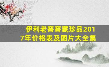 伊利老窖窖藏珍品2017年价格表及图片大全集