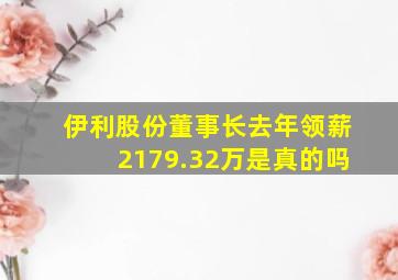 伊利股份董事长去年领薪2179.32万是真的吗