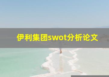 伊利集团swot分析论文