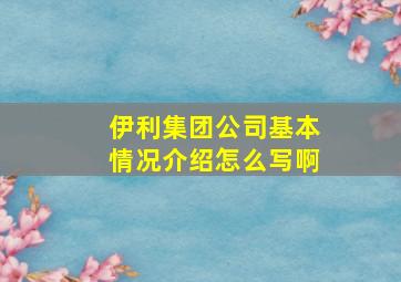 伊利集团公司基本情况介绍怎么写啊