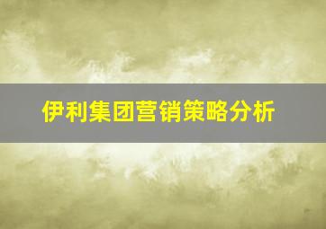 伊利集团营销策略分析