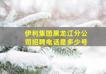 伊利集团黑龙江分公司招聘电话是多少号