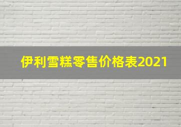 伊利雪糕零售价格表2021