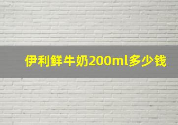 伊利鲜牛奶200ml多少钱