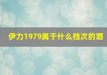 伊力1979属于什么档次的酒