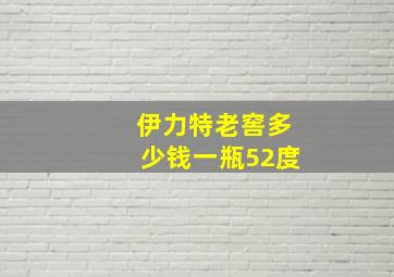 伊力特老窖多少钱一瓶52度