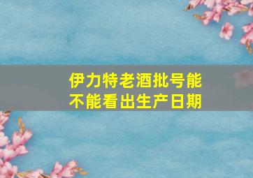 伊力特老酒批号能不能看出生产日期