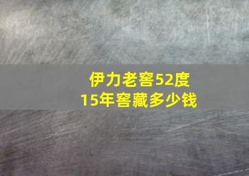 伊力老窖52度15年窖藏多少钱