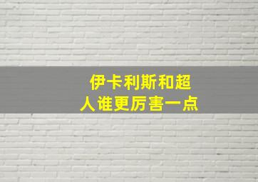 伊卡利斯和超人谁更厉害一点