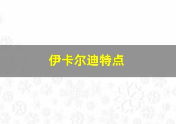 伊卡尔迪特点