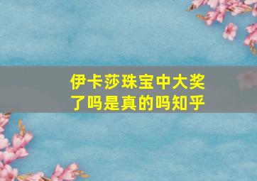 伊卡莎珠宝中大奖了吗是真的吗知乎