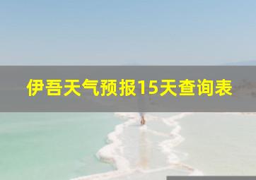 伊吾天气预报15天查询表