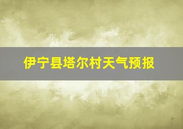 伊宁县塔尔村天气预报