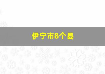 伊宁市8个县