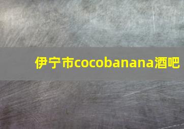 伊宁市cocobanana酒吧