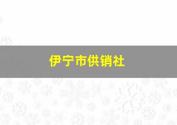 伊宁市供销社