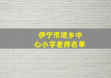 伊宁市塔乡中心小学老师名单