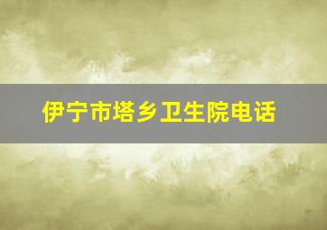 伊宁市塔乡卫生院电话