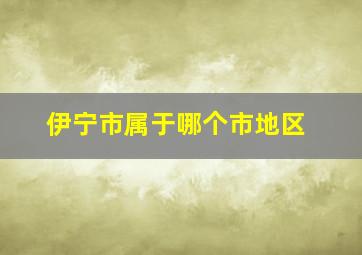 伊宁市属于哪个市地区