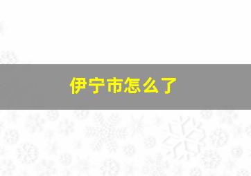 伊宁市怎么了