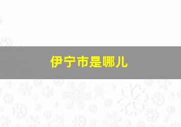 伊宁市是哪儿