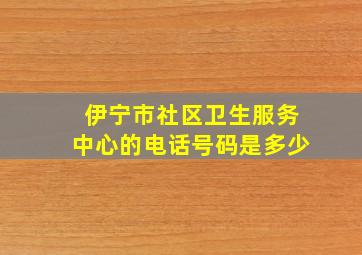 伊宁市社区卫生服务中心的电话号码是多少