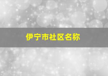 伊宁市社区名称