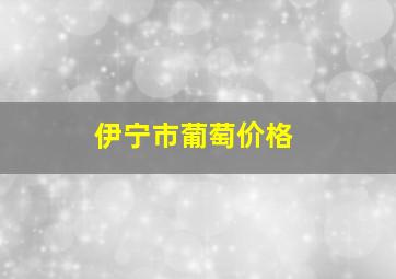 伊宁市葡萄价格