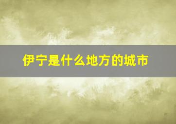 伊宁是什么地方的城市