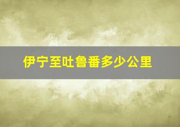 伊宁至吐鲁番多少公里