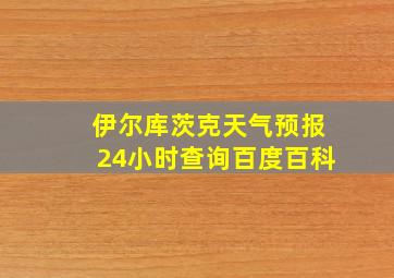 伊尔库茨克天气预报24小时查询百度百科