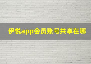 伊悦app会员账号共享在哪