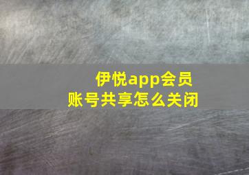 伊悦app会员账号共享怎么关闭